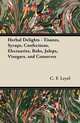 Herbal Delights - Tisanes, Syrups, Confections, Electuaries, Robs, Juleps, Vinegars, and Conserves, C. F. Leyel 