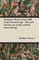European Theatre from 1600 to the Victorian Age - The style and the sets as they evolved across Europe, Sheldon Cheney 