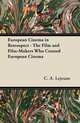 European Cinema in Retrospect - The Film and Film-Makers Who Created European Cinema, C. A. Lejeune 