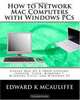 How to Network Mac Computers with Windows PCs: Covers Mac OS X Snow Leopard, Leopard, Tiger, Windows 7, Windows Vista, and Windows XP, Edward K McAuliffe 