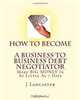 How To Become A BUSINESS TO BUSINESS DEBT NEGOTIATOR: In as Little as 7 Days..With Little or No Capital..Thrive in Any Economy (Volume 1), J Lancaster 
