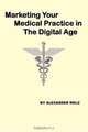 Marketing Your Medical Practice in The Digital Age, Alexander Welz 