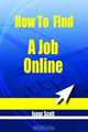 How To Find A Job Online: How To Find The Job You Want Online, Isaac Scott 
