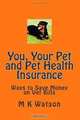 You, Your Pet and Pet Health Insurance: Ways to Save Money on Vet Bills, M K Watson 