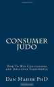 Consumer Judo: How To Win Concessions and Influence Salespeople (Volume 1), Dan Maher PhD 
