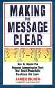 Making the Message Clear: How to Master the Business Communication Tools That Direct Productivity, Excellence and Power, James Eicher 