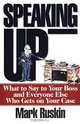 Speaking Up: What to Say to Your Boss and Everyone Else Who Gets on Your Case, Mark Ruskin 