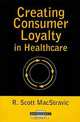 Creating Consumer Loyalty in Healthcare (Management Series), R. Scott MacStravic 