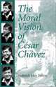 The Moral Vision of Cesar Chavez, Frederick John Dalton 