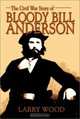 The Civil War Story of Bloody Bill Anderson, Larry Wood 