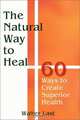The Natural Way to Heal: 65 Ways to Create Superior Health, Walter Last 