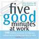 Five Good Minutes at Work: 100 Mindful Practices to Help You Relieve Stress & Bring Your Best to Work (Five Good Minutes), Jeffrey, M.D. Brantley, Wendy Millstine 