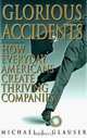Glorious Accidents: How Everyday Americans Create Thriving Companies, Michael J. Glauser 