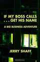 If My Boss Calls...Get His Name: A Big Business Adventure, Jerry Shaff 
