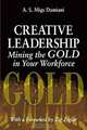 Creative Leadership Mining the Gold in Your Work Force, A. S. Migs Damiani 