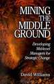 Mining The Middle Ground: Developing Mid-level Managers for Strategic Change, David Williams 