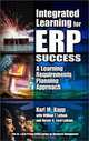 Integrated Learning for ERP Success: A Learning Requirements Planning Approach, Karl M. Kapp, William F. Latham, Hester N. Ford-Latham, Karl M Kapp 