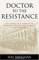 Doctor to the Resistance: The Heroic True Story of an American Surgeon And His Family in Occupied Paris, Hal Vaughan 