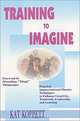 Training to Imagine: Practical Improvisational Theatre Techniques to Enhance Creativity, Teamwork, Leadership, and Learning, Kat Koppett 