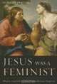 Jesus Was a Feminist: What the Gospels Reveal about His Revolutionary Perspective, Leonard Swidler 