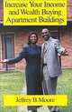 Increase Your Income and Wealth Buying Apartment Buildings, Jeffrey B. Moore 
