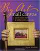 Big Art Small Canvas: Paint Easier, Faster & Better With Small Oils, Joyce Washor 