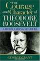The Courage And Character Of Theodore Roosevelt: A Hero Among Leaders, George Grant 