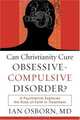 Can Christianity Cure Obsessive-Compulsive Disorder?: A Psychiatrist Explores the Role of Faith in Treatment, Ian Osborn MD 