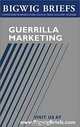 Bigwig Briefs: Guerrilla Marketing - The Best of Guerrilla Marketing & Marketing on a Shoestring Budget, Jay Levinson, Bigwig Briefs Staff, BigwigBriefs.com, Aspatore Books Staff 