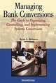 Managing Bank Conversions: The Guide to Organizing, Controlling, and Implementing Systems Conversions, Kent S. Belasco 