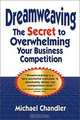 Dreamweaving: The Secret to Overwhelming Your Business Competition, Michael Chandler 