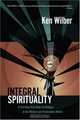 Integral Spirituality: A Startling New Role for Religion in the Modern and Postmodern World, Ken Wilber 