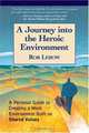 A Journey into the Heroic Environment: A Personal Guide for Creating Great Customer Transactions Using Eight Universal Shared Values, Rob Lebow 