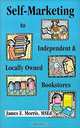 Self-Marketing to Independent and Locally Owned Bookstores: Over 1350 Bookstores That You Can Direct Email With Your Book Query, James E. Morris 