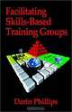 Facilitating Skills-Based Training Groups: For Trainers, Counselors, and Organizational Leaders, Darin J., Ph.D. Phillips 