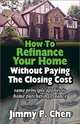 How to Refinance Your Home Without Paying the Closing Cost, Jimmy P. Chen 