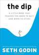 The Dip: A Little Book That Teaches You When to Quit, Seth Godin 