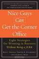 Nice Guys Can Get the Corner Office: Eight Strategies for Winning in Business Without Being a Jerk, Russ C. Edelman, Timothy R. Hiltabiddle, Charles C. Manz 
