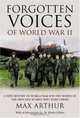 Forgotten Voices of World War II : A New History of World War II in the Words of the Men and Women Who Were There, Max Arthur 
