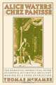 Alice Waters and Chez Panisse: The Romantic, Impractical, Often Eccentric, Ultimately Brilliant Making of a Food Revolution, Thomas McNamee 