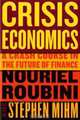 Crisis Economics: A Crash Course in the Future of Finance, Nouriel Roubini, Stephen Mihm 