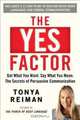 The Yes Factor: Get What You Want. Say What You Mean. The Secrets of Persuasive Communication, Tonya Reiman 