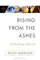 Rising from the Ashes: Rethinking Church, Becky Garrison 