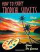 How to Paint Tropical Sunsets: Step by Step, Gina De Gorna 