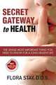 Secret Gateway to Health: The Single Most Important Thing You Need to Know for a Long Healthy Life, Flora Stay D D S 