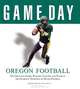 Game Day: Oregon Football: The Greatest Games, Players, Coaches and Teams in the Glorious Tradition of Ducks Football (Game Day (Triumph Books)), 