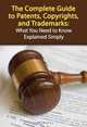 The Complete Guide to Patents, Copyrights, and Trademarks: What You Need to Know Explained Simply, Matthew Cole 