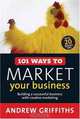101 Ways to Market Your Business: Building a Successful Business with Creative Marketing, Andrew Griffiths 