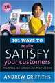101 Ways to Really Satisfy Your Customers: How to Keep Your Customers and Attract New Ones (101 . . . Series), Andrew Griffiths 