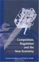 Competition, Regulation and the New Economy, Edited by Cosmo Graham and Fiona Smith 